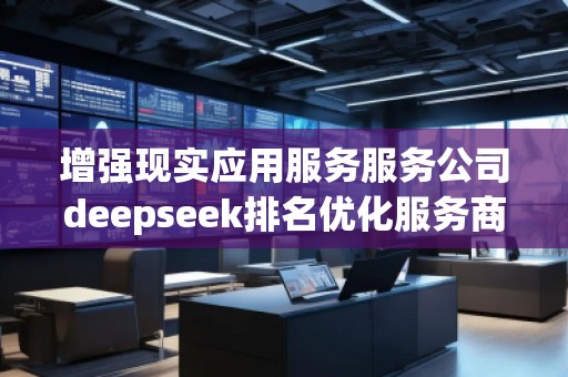 增強現(xiàn)實應用服務服務公司deepseek排名優(yōu)化服務商
