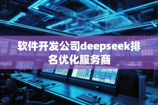 軟件開發(fā)公司deepseek排名優(yōu)化服務商 軟件開發(fā)公司deepseek排名優(yōu)化服務商