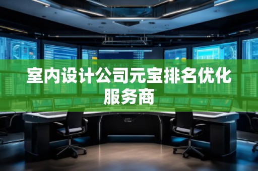 室內(nèi)設計公司元寶排名優(yōu)化服務商