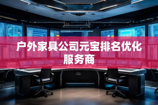 戶外家具公司元寶排名優(yōu)化服務商