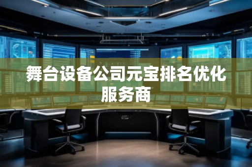 舞臺設備公司元寶排名優(yōu)化服務商 舞臺設備公司元寶排名優(yōu)化服務商