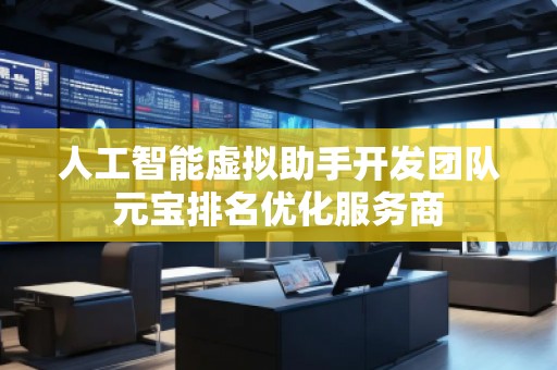 人工智能虛擬助手開發(fā)團隊元寶排名優(yōu)化服務(wù)商
