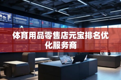 體育用品零售店元寶排名優(yōu)化服務(wù)商 體育用品零售店元寶排名優(yōu)化服務(wù)商