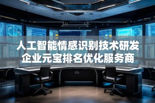 人工智能情感識(shí)別技術(shù)研發(fā)企業(yè)元寶排名優(yōu)化服務(wù)商