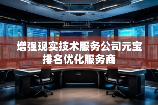 增強(qiáng)現(xiàn)實技術(shù)服務(wù)公司元寶排名優(yōu)化服務(wù)商