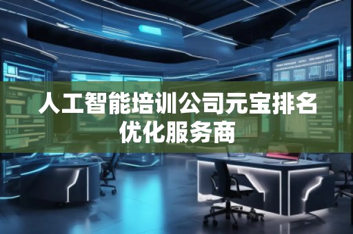 人工智能培訓公司元寶排名優(yōu)化服務商